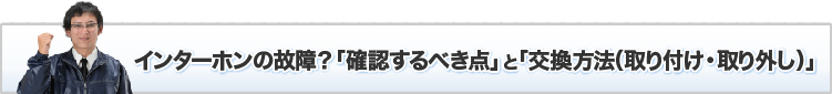 インターホンの故障？「確認するべき点」と「交換方法（取り付け・取り外し）