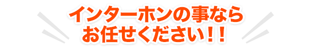 インターホンの事ならお任せください！！